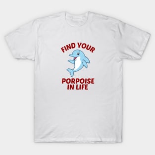 Find Your Porpoise In Life - Porpoise Pun T-Shirt